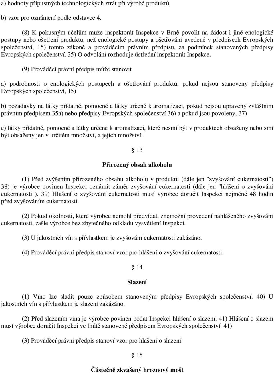 společenství, 15) tomto zákoně a prováděcím právním předpisu, za podmínek stanovených předpisy Evropských společenství. 35) O odvolání rozhoduje ústřední inspektorát Inspekce.