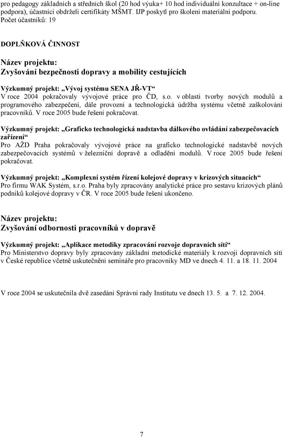 o. v oblasti tvorby nových modulů a programového zabezpečení, dále provozní a technologická údržba systému včetně zaškolování pracovníků. V roce 2005 bude řešení pokračovat.