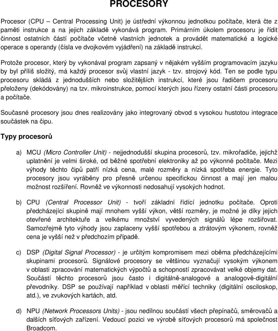 Protože procesor, který by vykonával program zapsaný v nějakém vyšším programovacím jazyku by byl příliš složitý, má každý procesor svůj vlastní jazyk - tzv. strojový kód.