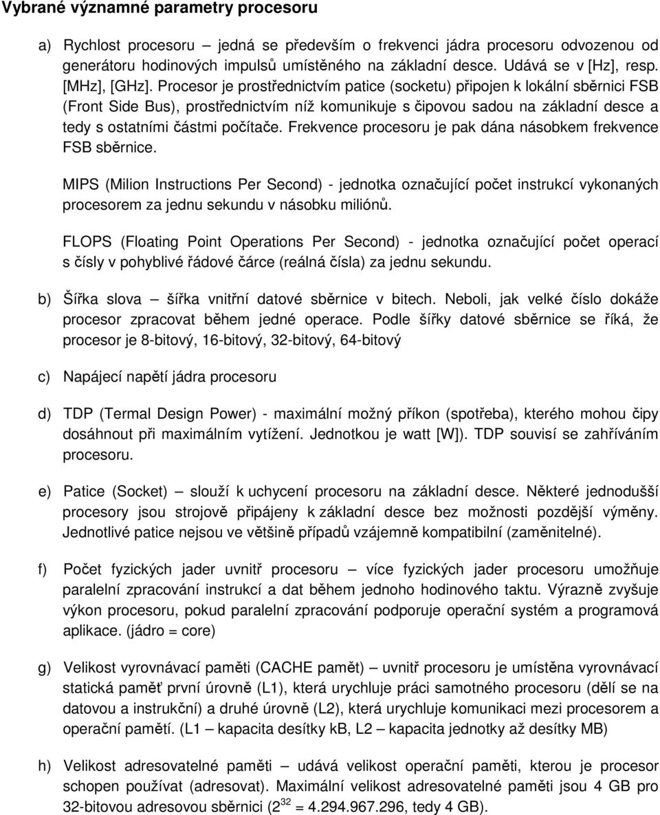 Procesor je prostřednictvím patice (socketu) připojen k lokální sběrnici FSB (Front Side Bus), prostřednictvím níž komunikuje s čipovou sadou na základní desce a tedy s ostatními částmi počítače.