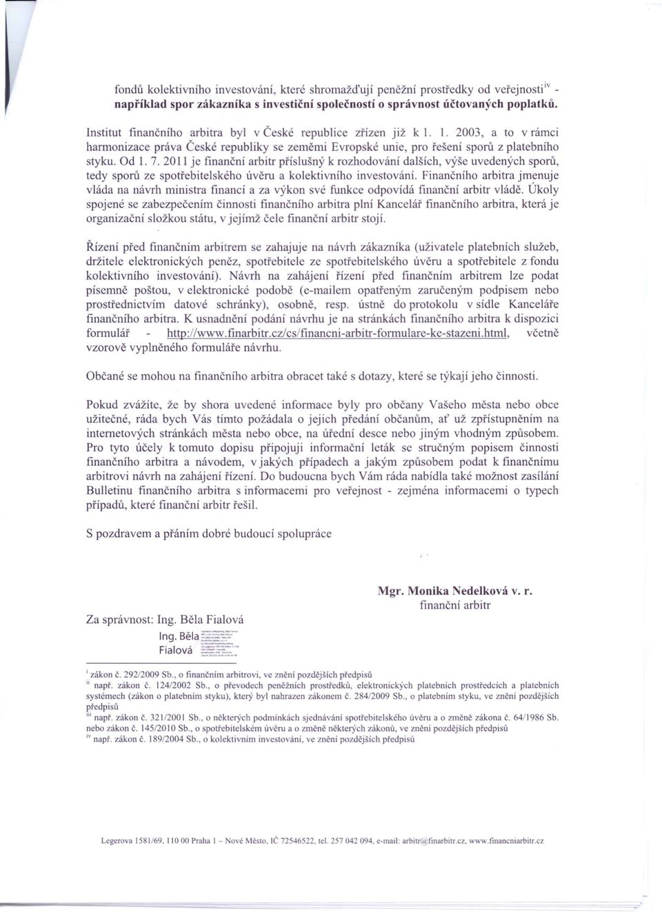 2011 je finanční arbitr příslušný k rozhodováni dalších výše uvedených sporů, tedy sporů ze spotřebitelského úvěru a kolektivního investování.