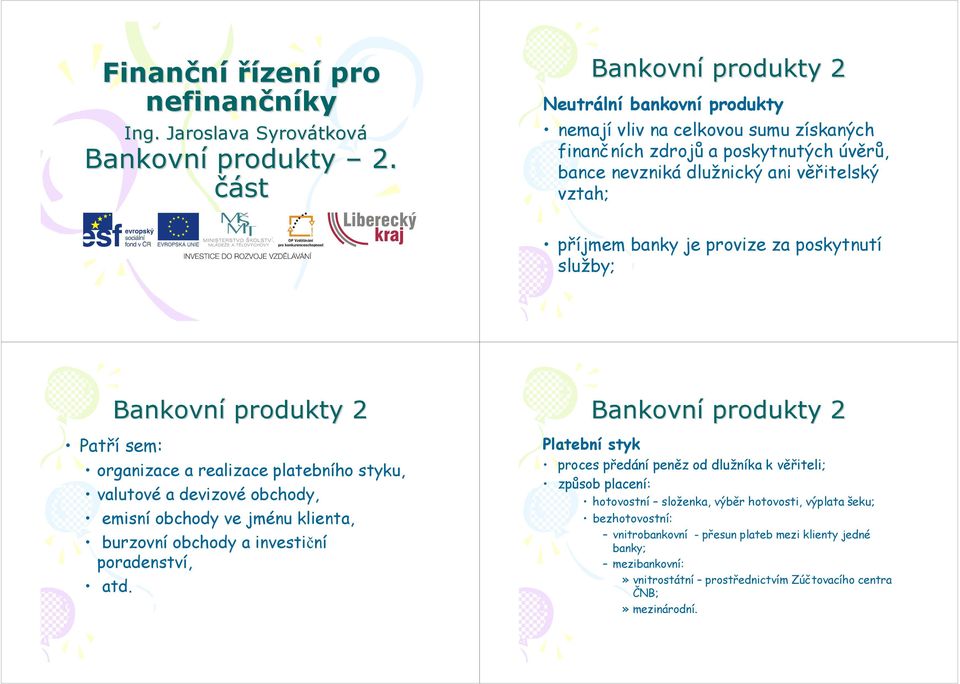 za poskytnutí služby; Patří sem: organizace a realizace platebního styku, valutové a devizové obchody, emisní obchody ve jménu klienta, burzovní obchody a investiční poradenství, atd.