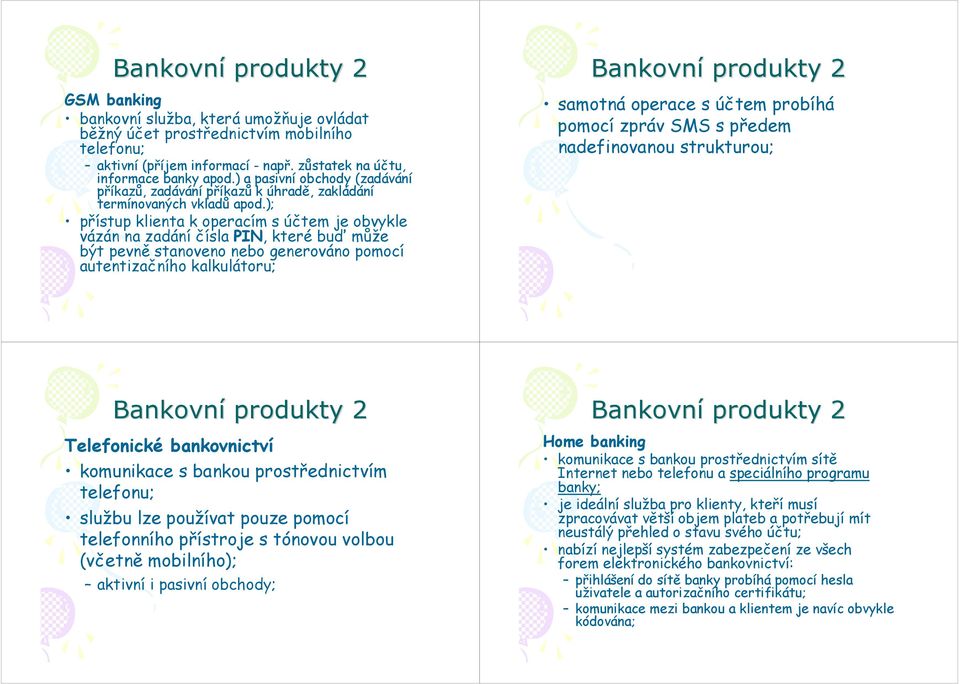 ); přístup klienta k operacím s účtem je obvykle vázán na zadání čísla PIN, které buď může být pevně stanoveno nebo generováno pomocí autentizačního kalkulátoru; samotná operace s účtem probíhá