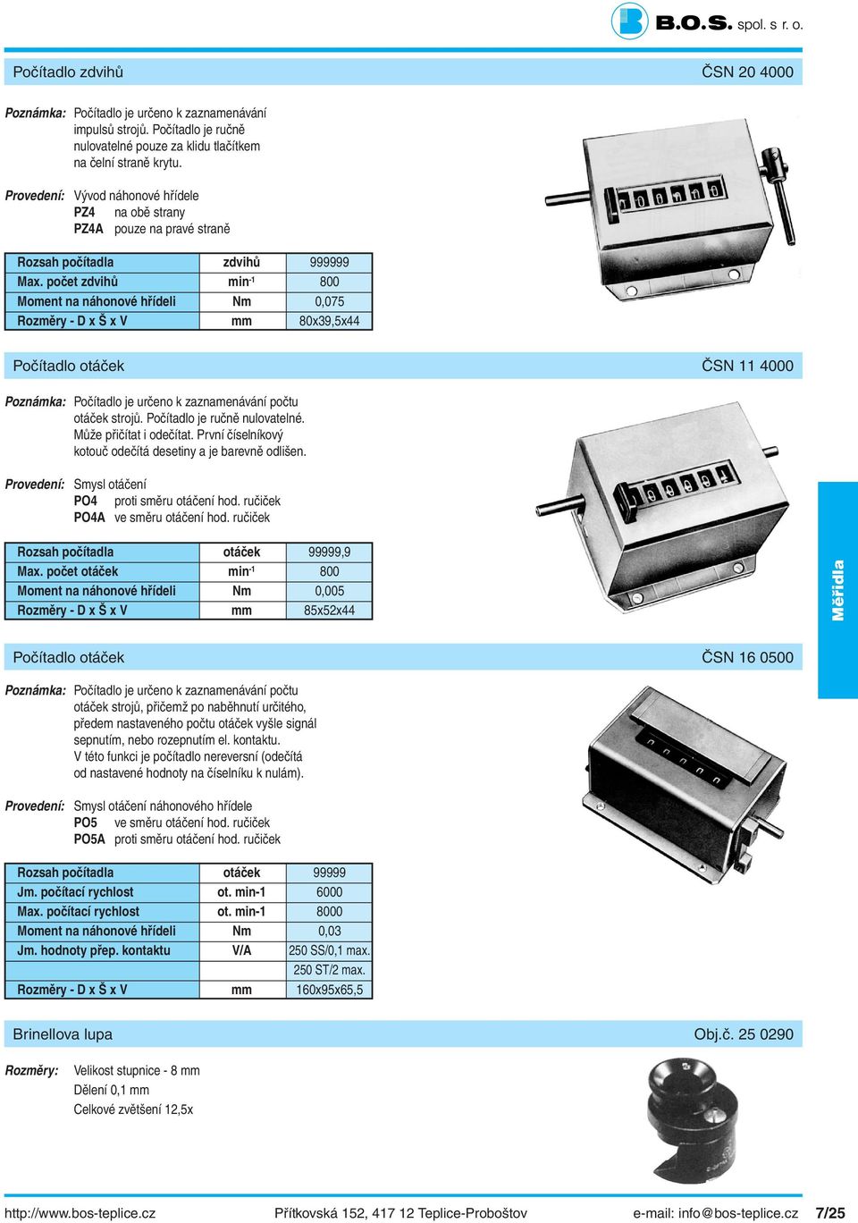 počet zdvihů min - 800 Moment na náhonové hřídeli Nm 0,075 Rozměry - D x Š x V mm 80x39,5x44 Počítadlo otáček ČSN 4000 Poznámka: Počítadlo je určeno k zaznamenávání počtu otáček strojů.