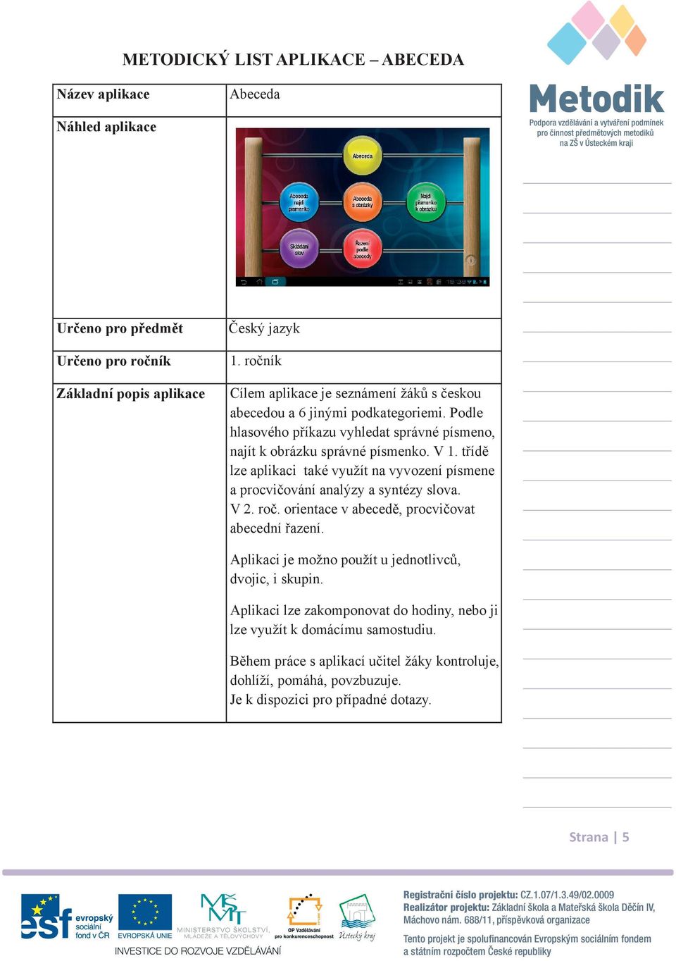 tíd lze aplikaci také využít na vyvození písmene a procviování analýzy a syntézy slova. V 2. ro. orientace v abeced, procviovat abecední azení.