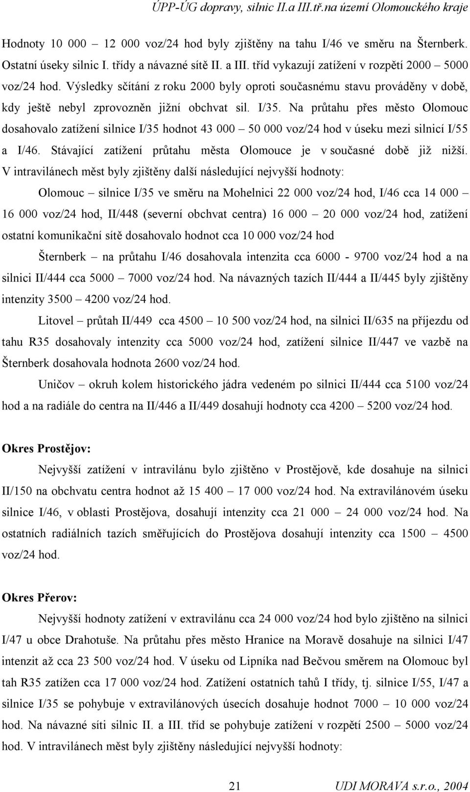 Na průtahu přes město Olomouc dosahovalo zatížení silnice I/35 hodnot 43 000 50 000 voz/24 hod v úseku mezi silnicí I/55 a I/46. Stávající zatížení průtahu města Olomouce je v současné době již nižší.