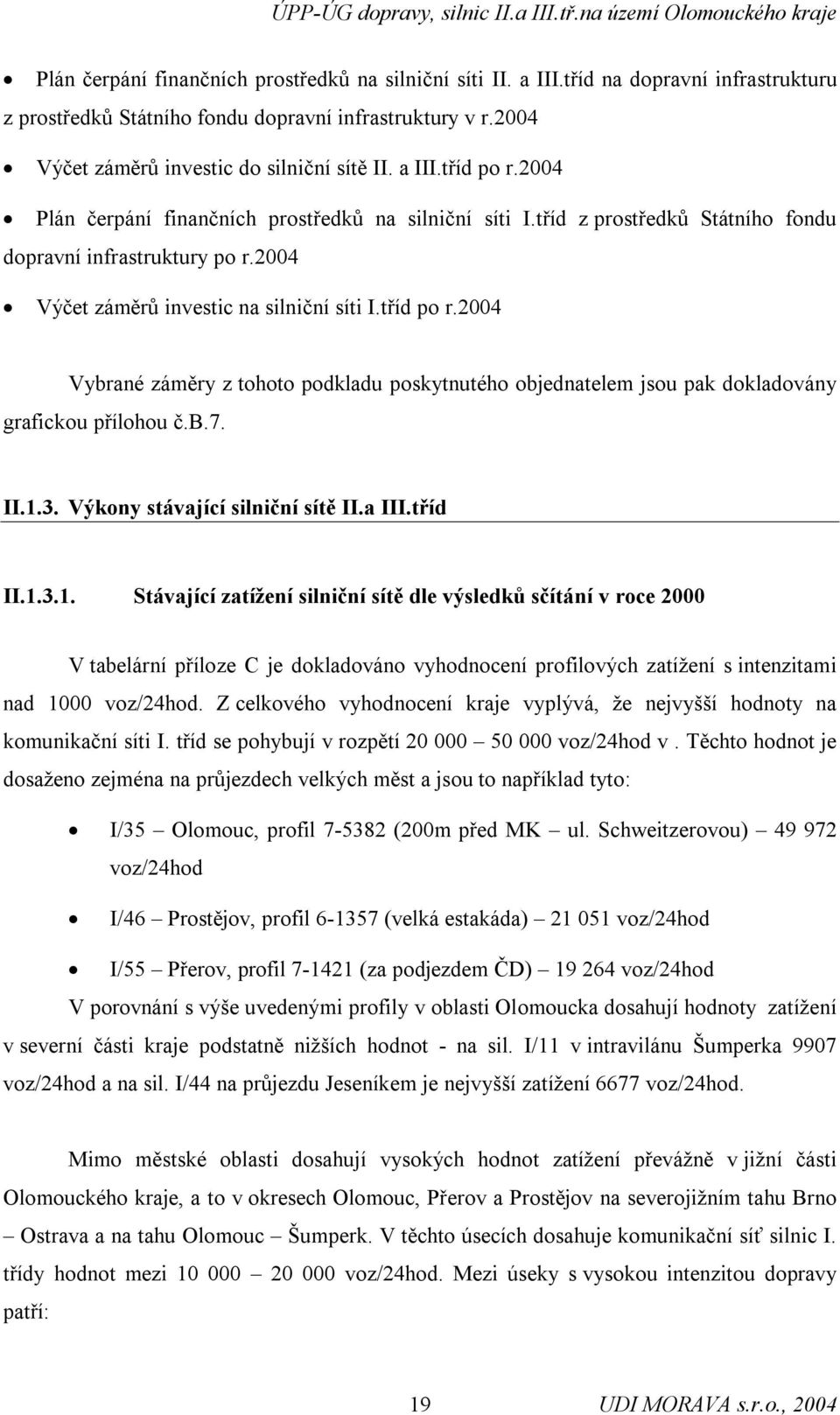 b.7. II.1.3. Výkony stávající silniční sítě II.a III.tříd II.1.3.1. Stávající zatížení silniční sítě dle výsledků sčítání v roce 2000 V tabelární příloze C je dokladováno vyhodnocení profilových zatížení s intenzitami nad 1000 voz/24hod.