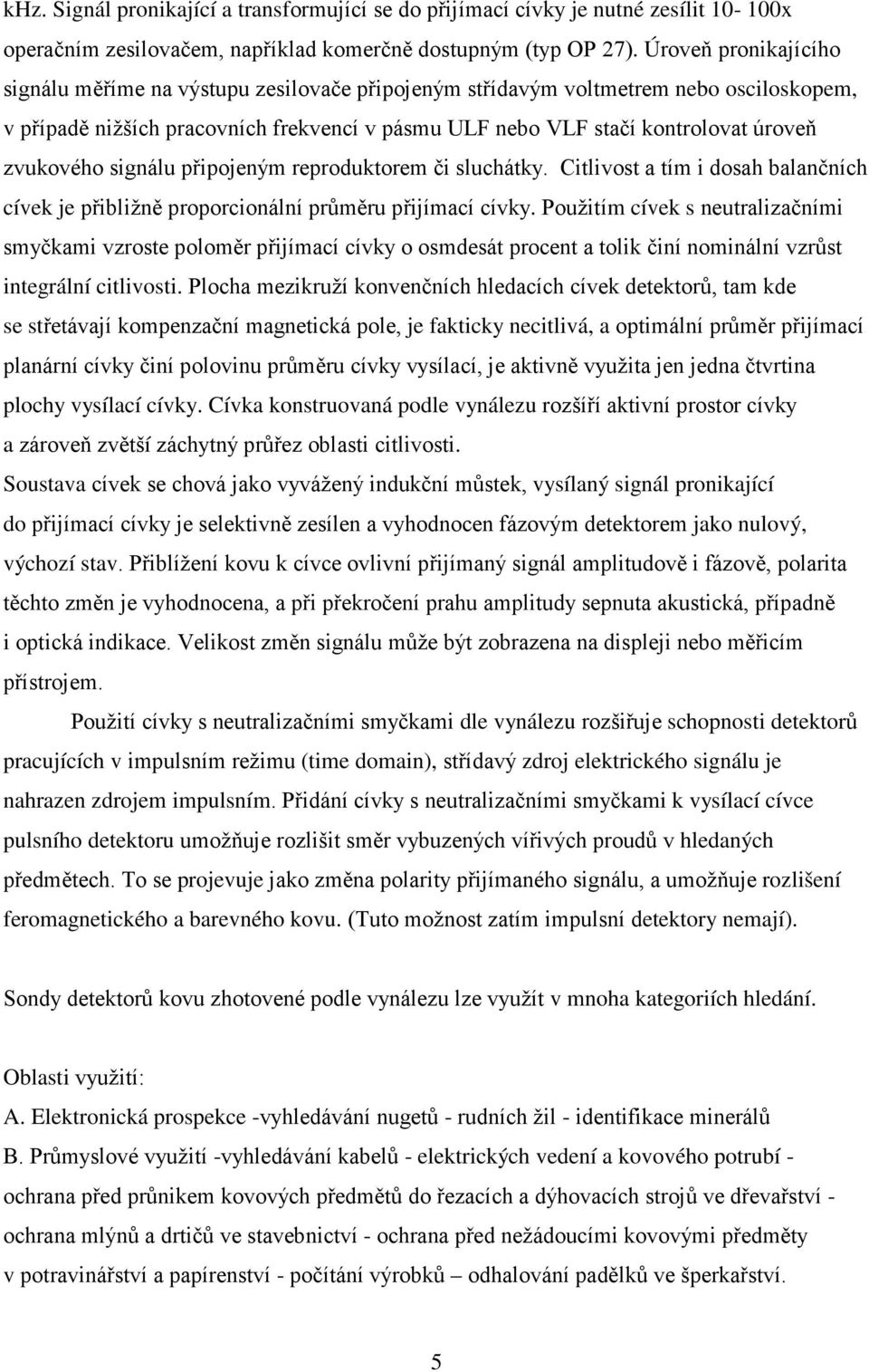 zvukového signálu připojeným reproduktorem či sluchátky. Citlivost a tím i dosah balančních cívek je přibližně proporcionální průměru přijímací cívky.