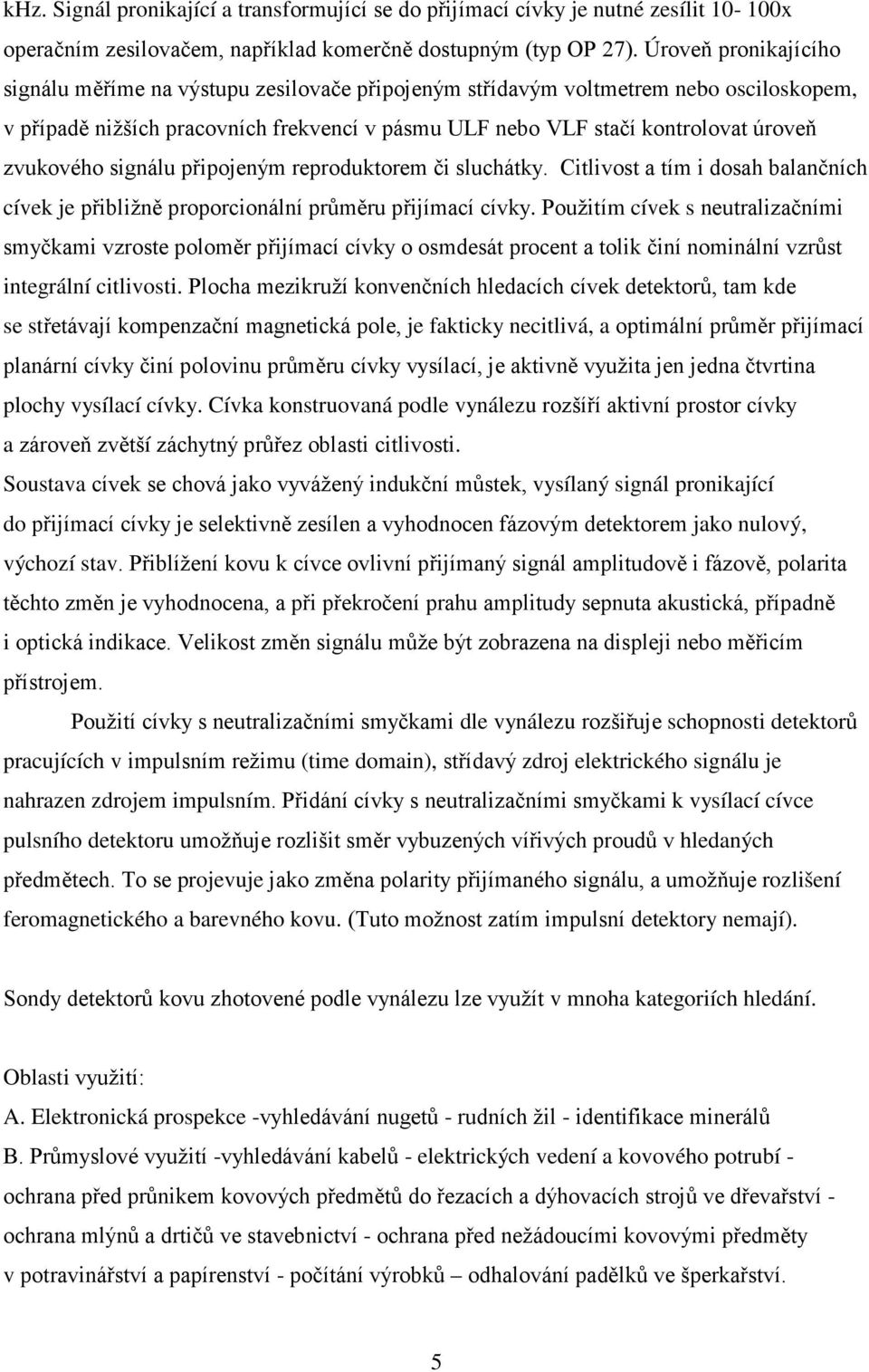 zvukového signálu připojeným reproduktorem či sluchátky. Citlivost a tím i dosah balančních cívek je přibližně proporcionální průměru přijímací cívky.