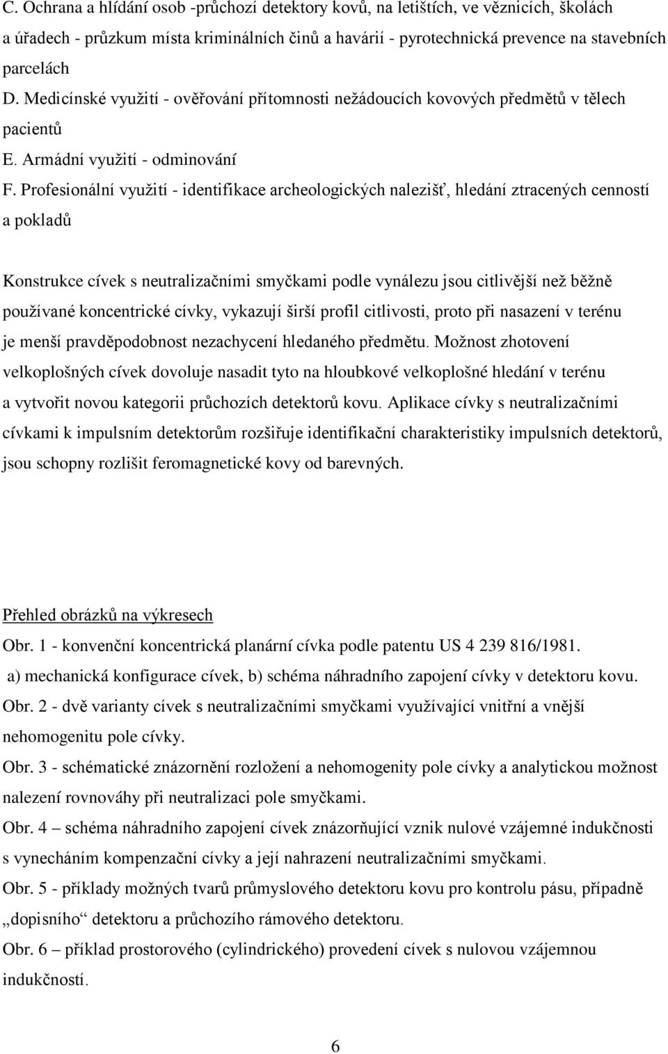 Profesionální využití - identifikace archeologických nalezišť, hledání ztracených cenností a pokladů Konstrukce cívek s neutralizačními smyčkami podle vynálezu jsou citlivější než běžně používané