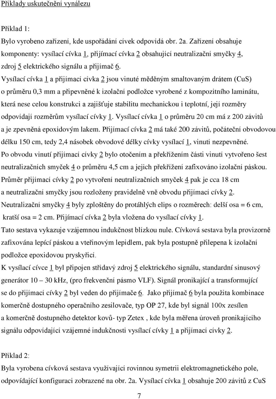 Vysílací cívka 1 a přijímací cívka 2 jsou vinuté měděným smaltovaným drátem (CuS) o průměru 0,3 mm a připevněné k izolační podložce vyrobené z kompozitního laminátu, která nese celou konstrukci a