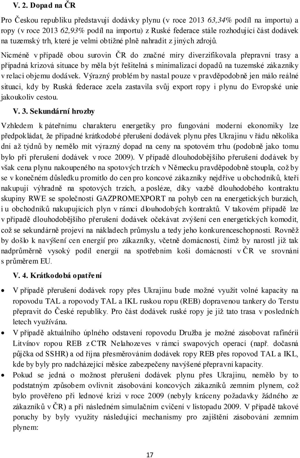 Nicméně v případě obou surovin ČR do značné míry diverzifikovala přepravní trasy a případná krizová situace by měla být řešitelná s minimalizací dopadů na tuzemské zákazníky v relaci objemu dodávek.