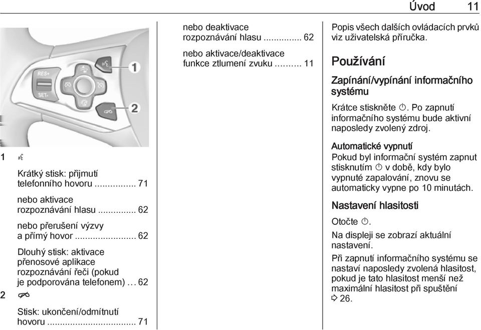 .. 71 nebo aktivace rozpoznávání hlasu... 62 nebo přerušení výzvy a přímý hovor... 62 Dlouhý stisk: aktivace přenosové aplikace rozpoznávání řeči (pokud je podporována telefonem).