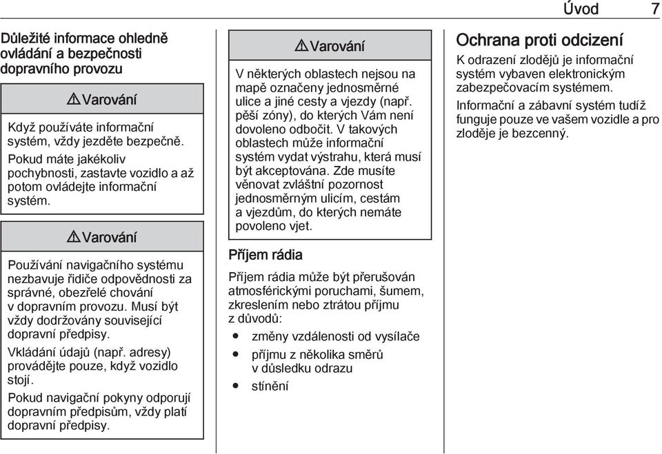 9 Varování Používání navigačního systému nezbavuje řidiče odpovědnosti za správné, obezřelé chování v dopravním provozu. Musí být vždy dodržovány související dopravní předpisy. Vkládání údajů (např.