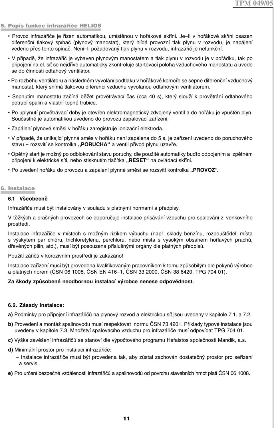 Není-li požadovaný tlak plynu v rozvodu, infrazářič je nefunkční. V případě, že infrazářič je vybaven plynovým manostatem a tlak plynu v rozvodu je v pořádku, tak po připojení na el.