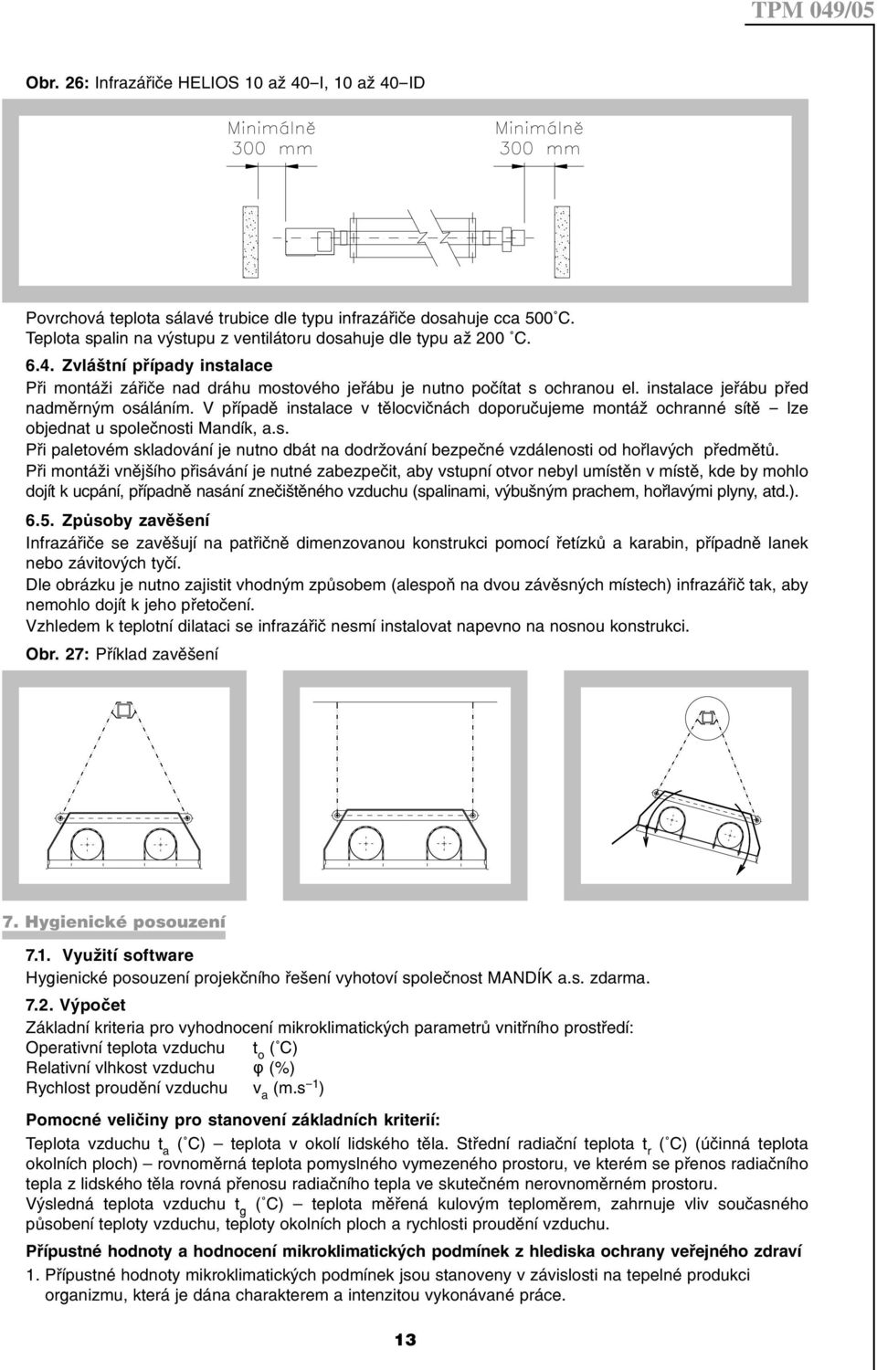 Při montáži vnějšího přisávání je nutné zabezpečit, aby vstupní otvor nebyl umístěn v místě, kde by mohlo dojít k ucpání, případně nasání znečištěného vzduchu (spalinami, výbušným prachem, hořlavými