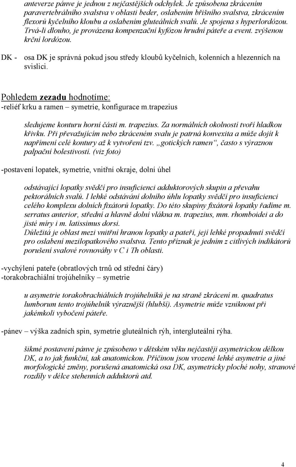 Trvá-li dlouho, je provázena kompenzační kyfózou hrudní páteře a event. zvýšenou krční lordózou. DK - osa DK je správná pokud jsou středy kloubů kyčelních, kolenních a hlezenních na svislici.