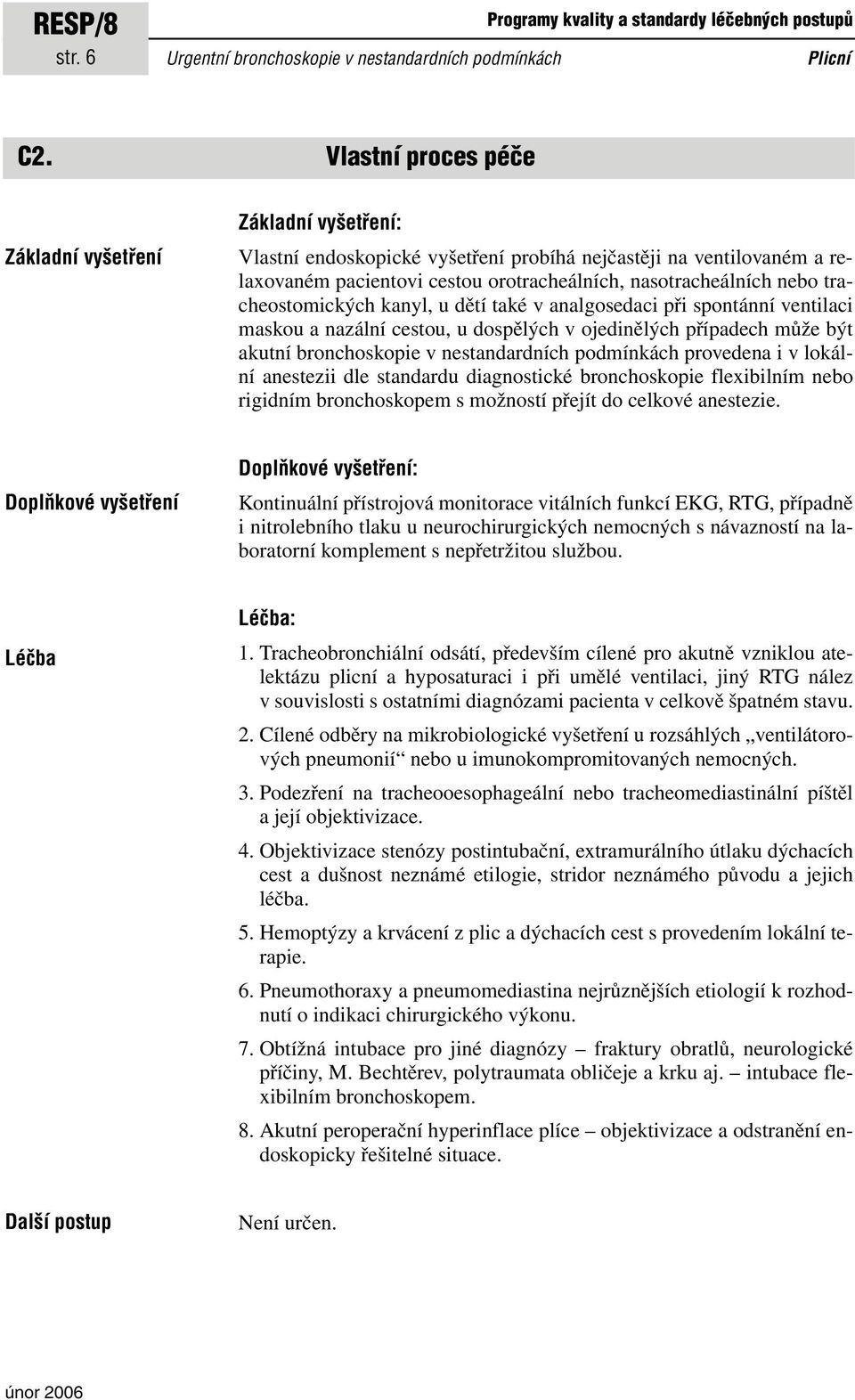 tracheostomických kanyl, u dětí také v analgosedaci při spontánní ventilaci maskou a nazální cestou, u dospělých v ojedinělých případech může být akutní bronchoskopie v nestandardních podmínkách