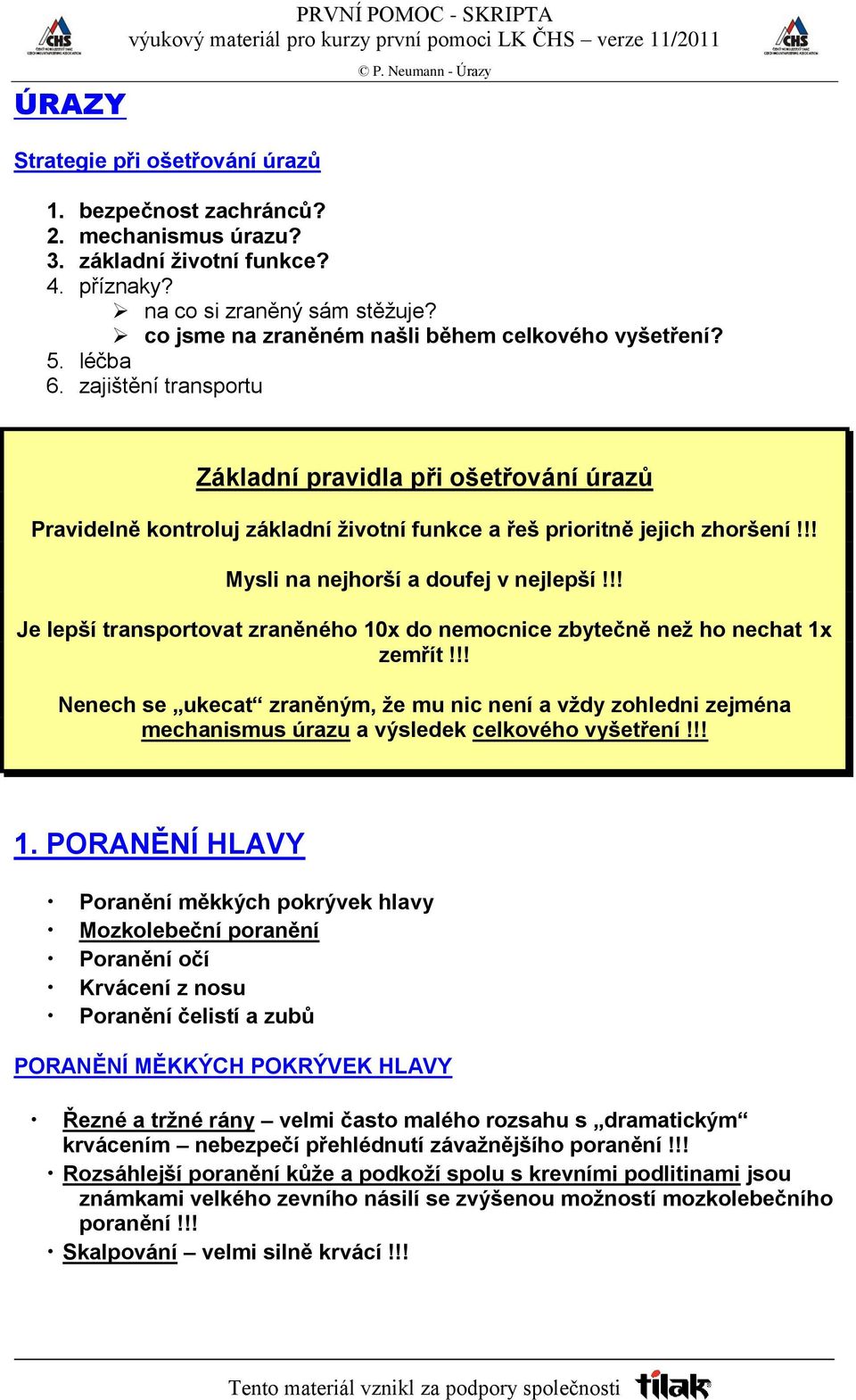 zajištění transportu Základní pravidla při ošetřování úrazů Pravidelně kontroluj základní životní funkce a řeš prioritně jejich zhoršení!!! Mysli na nejhorší a doufej v nejlepší!