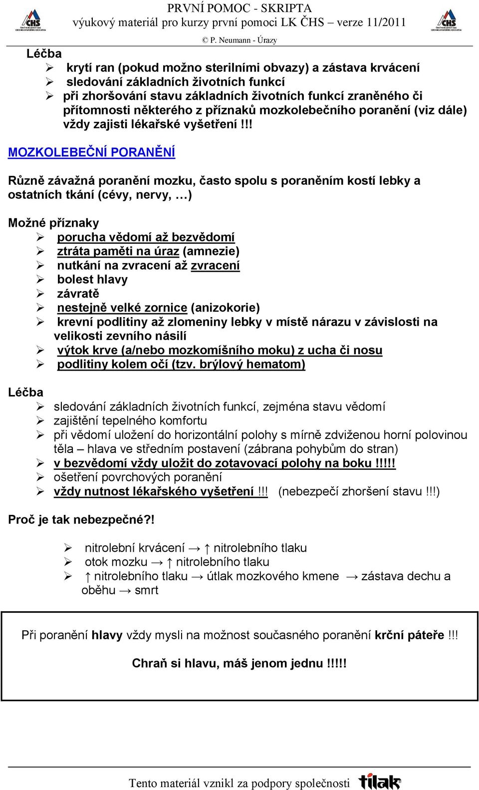 !! MOZKOLEBEČNÍ PORANĚNÍ Různě závažná poranění mozku, často spolu s poraněním kostí lebky a ostatních tkání (cévy, nervy, ) Možné příznaky porucha vědomí až bezvědomí ztráta paměti na úraz (amnezie)