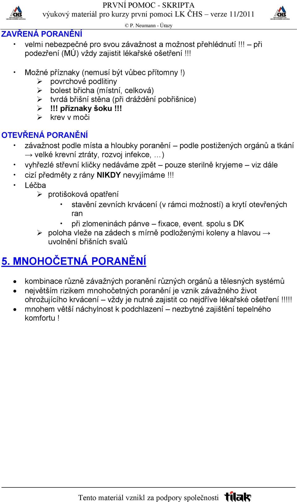 !! krev v moči OTEVŘENÁ PORANĚNÍ závažnost podle místa a hloubky poranění podle postižených orgánů a tkání velké krevní ztráty, rozvoj infekce, ) vyhřezlé střevní kličky nedáváme zpět pouze sterilně