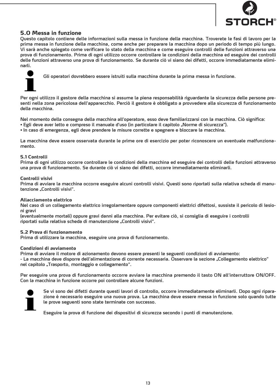 Vi sarà anche spiegato come verificare lo stato della macchina e come eseguire controlli delle funzioni attraverso una prova di funzionamento.