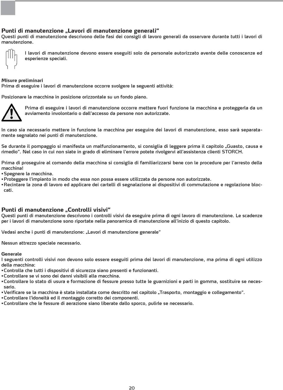 Misure preliminari Prima di eseguire i lavori di manutenzione occorre svolgere le seguenti attività: Posizionare la macchina in posizione orizzontale su un fondo piano.