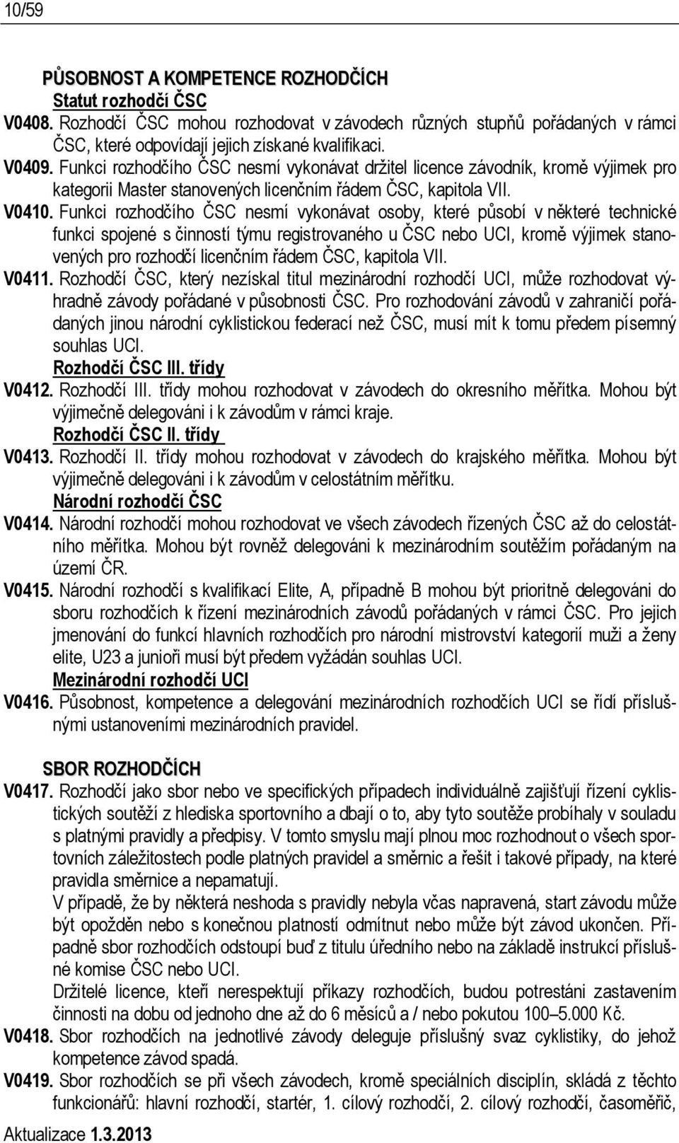 Funkci rozhodčího ČSC nesmí vykonávat osoby, které působí v některé technické funkci spojené s činností týmu registrovaného u ČSC nebo UCI, kromě výjimek stanovených pro rozhodčí licenčním řádem ČSC,