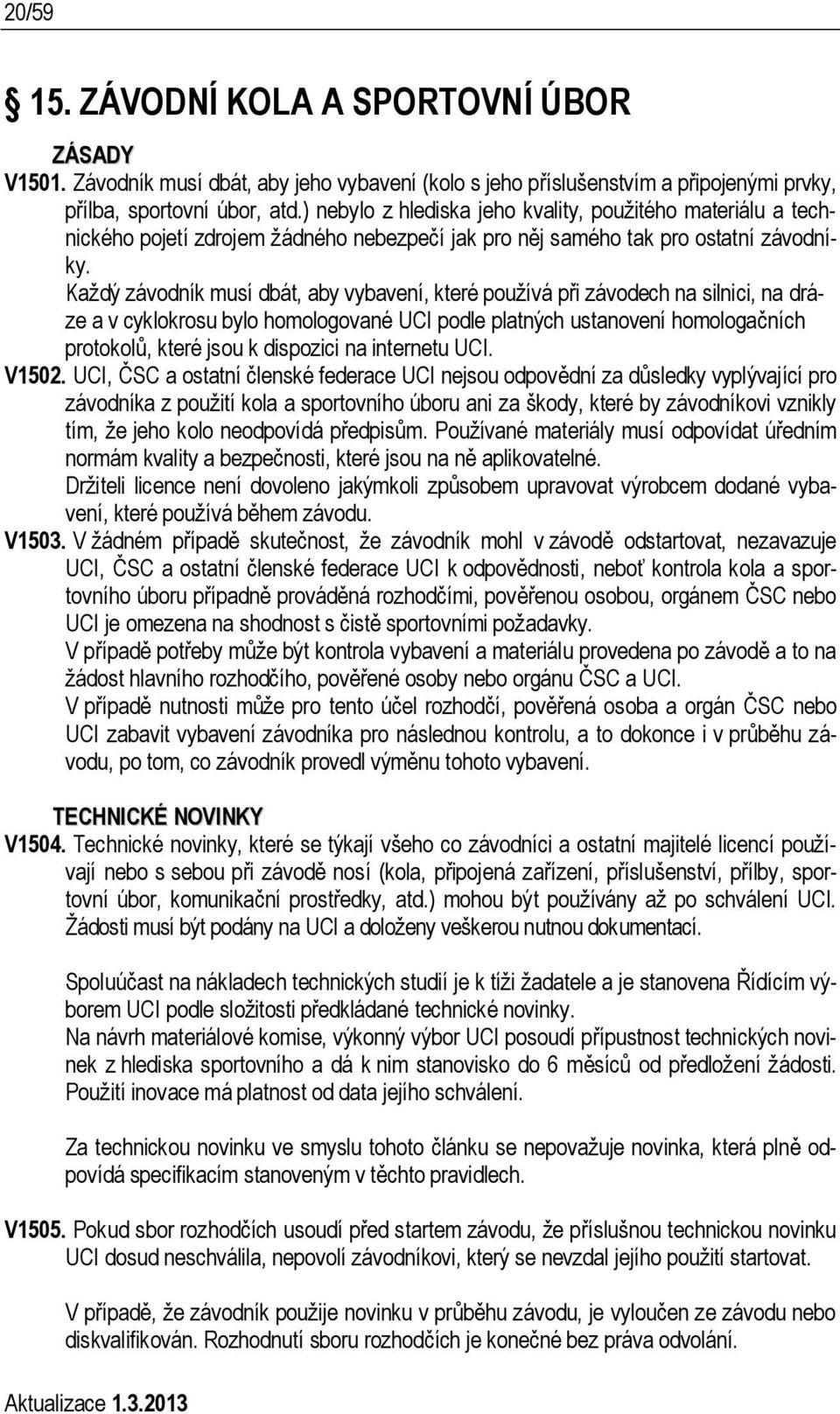 Každý závodník musí dbát, aby vybavení, které používá při závodech na silnici, na dráze a v cyklokrosu bylo homologované UCI podle platných ustanovení homologačních protokolů, které jsou k dispozici