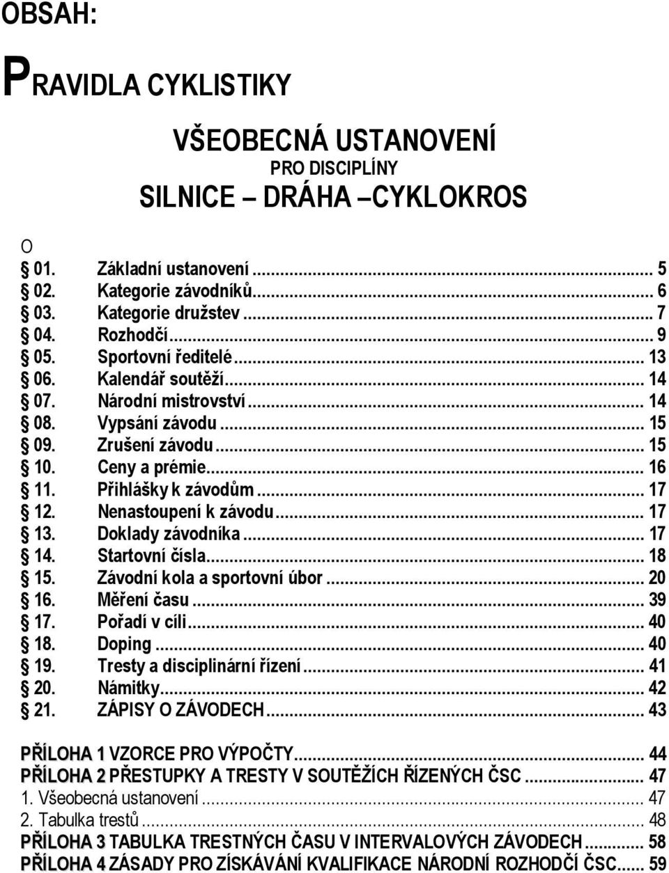 Nenastoupení k závodu... 17 13. Doklady závodníka... 17 14. Startovní čísla... 18 15. Závodní kola a sportovní úbor... 20 16. Měření času... 39 17. Pořadí v cíli... 40 18. Doping... 40 19.