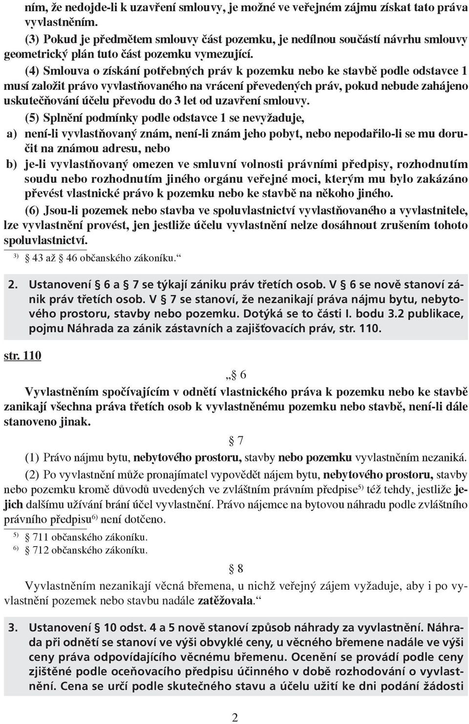 (4) Smlouva o získání potřebných práv k pozemku nebo ke stavbě podle odstavce 1 musí založit právo vyvlastňovaného na vrácení převedených práv, pokud nebude zahájeno uskutečňování účelu převodu do 3