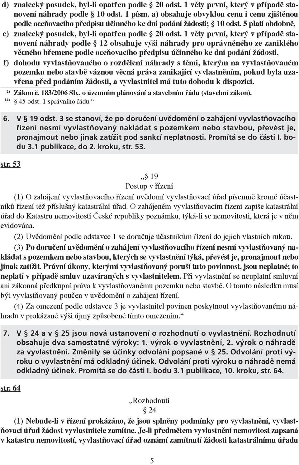 1 věty první, který v případě stanovení náhrady podle 12 obsahuje výši náhrady pro oprávněného ze zaniklého věcného břemene podle oceňovacího předpisu účinného ke dni podání žádosti, f) dohodu