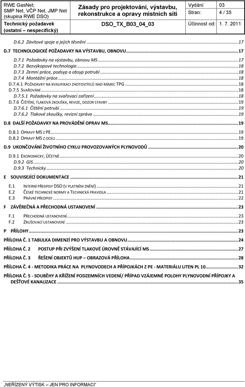 .. 19 D.7.6.1 Čištění potrubí... 19 D.7.6.2 Tlakové zkoušky, revizní zpráva... 19 D.8 DALŠÍ POŽADAVKY NA PROVÁDĚNÍ OPRAV MS... 19 D.8.1 OPRAVY MS Z PE... 19 D.8.2 OPRAVY MS Z OCELI... 19 D.9 UKONČOVÁNÍ ŽIVOTNÍHO CYKLU PROVOZOVANÝCH PLYNOVODŮ.