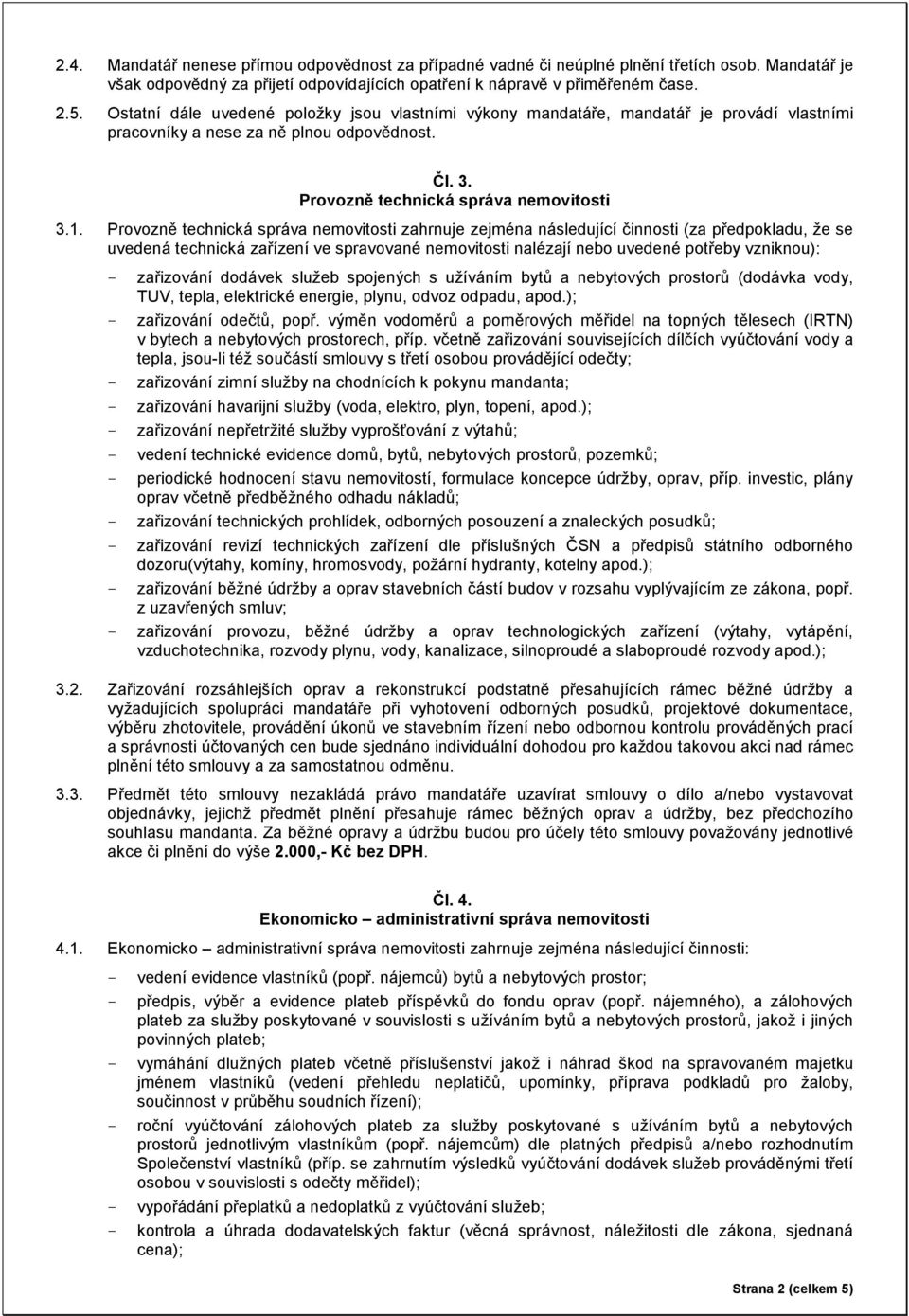 Provozně technická správa nemovitosti zahrnuje zejména následující činnosti (za předpokladu, že se uvedená technická zařízení ve spravované nemovitosti nalézají nebo uvedené potřeby vzniknou): -