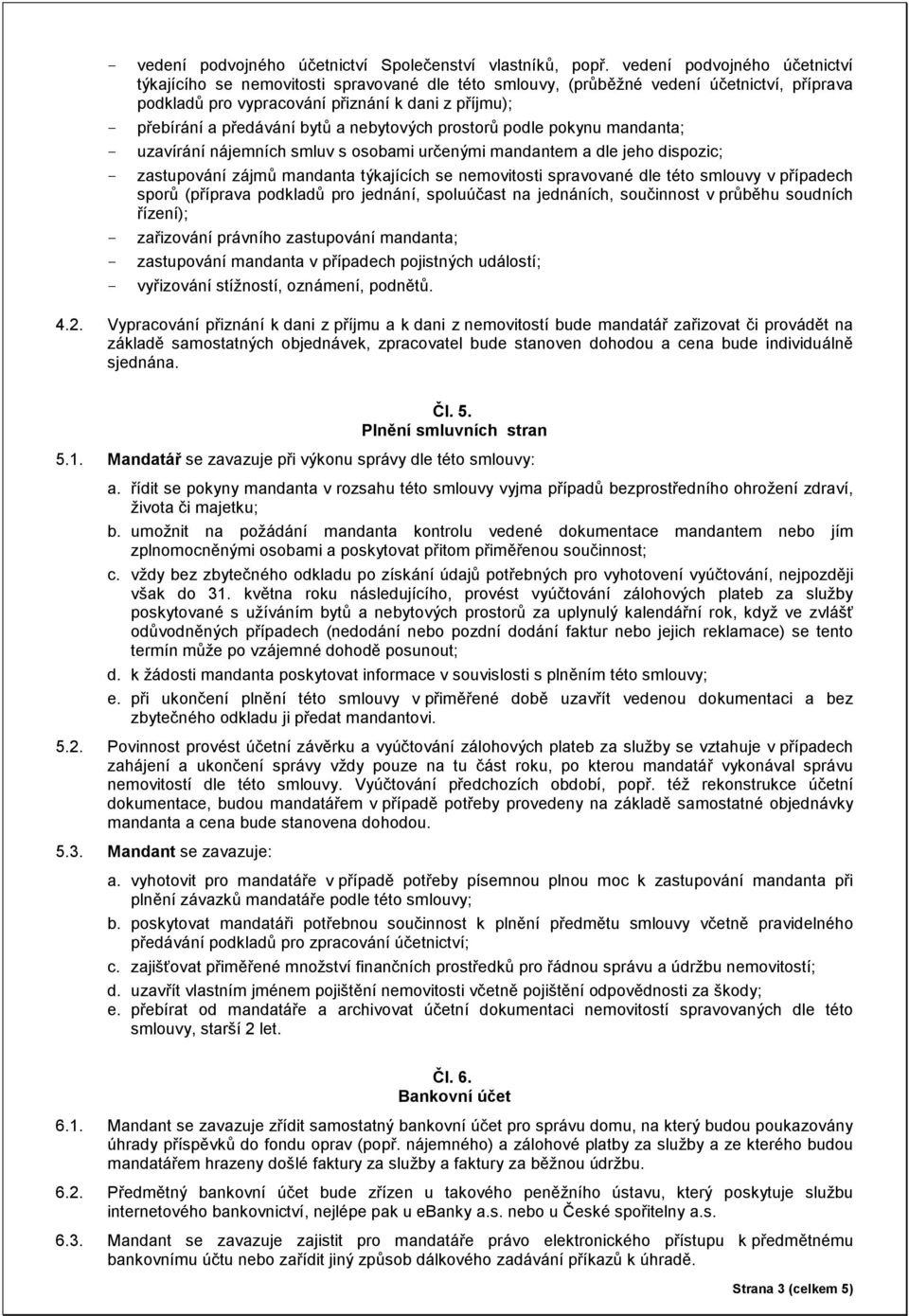 bytů a nebytových prostorů podle pokynu mandanta; - uzavírání nájemních smluv s osobami určenými mandantem a dle jeho dispozic; - zastupování zájmů mandanta týkajících se nemovitosti spravované dle