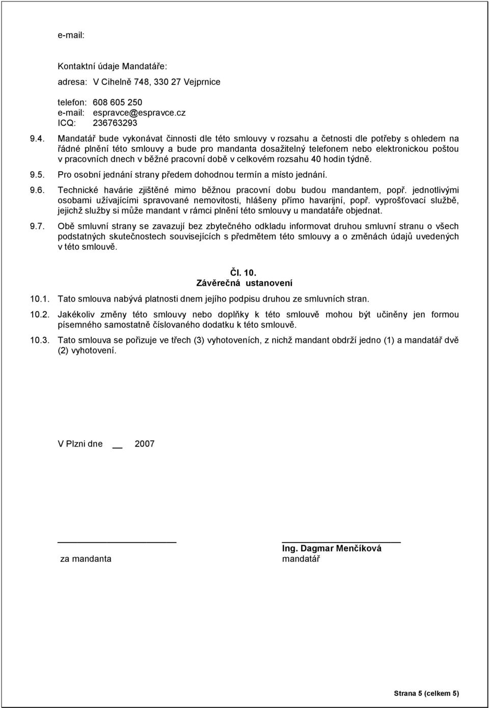 Mandatář bude vykonávat činnosti dle této smlouvy v rozsahu a četnosti dle potřeby s ohledem na řádné plnění této smlouvy a bude pro mandanta dosažitelný telefonem nebo elektronickou poštou v