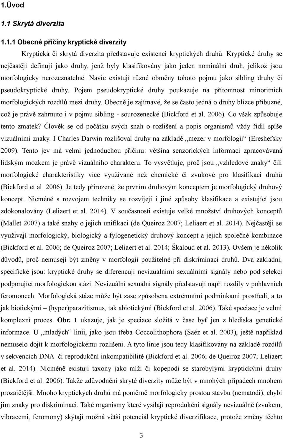Navíc existují různé obměny tohoto pojmu jako sibling druhy či pseudokryptické druhy. Pojem pseudokryptické druhy poukazuje na přítomnost minoritních morfologických rozdílů mezi druhy.