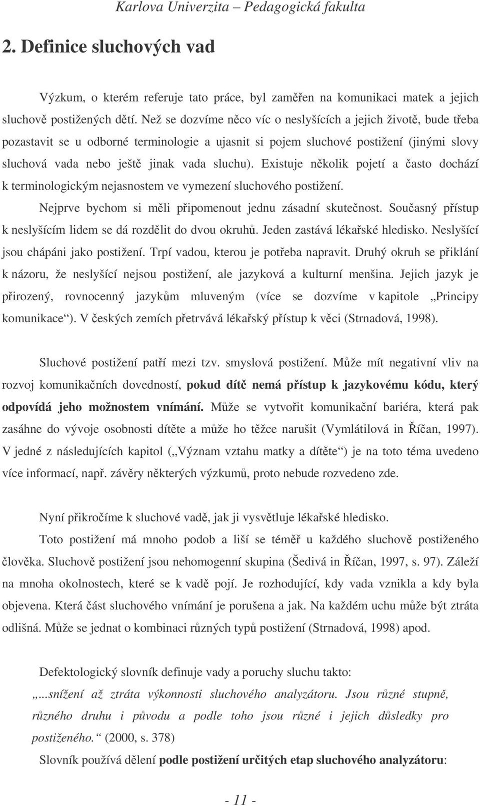 Existuje nkolik pojetí a asto dochází k terminologickým nejasnostem ve vymezení sluchového postižení. Nejprve bychom si mli pipomenout jednu zásadní skutenost.