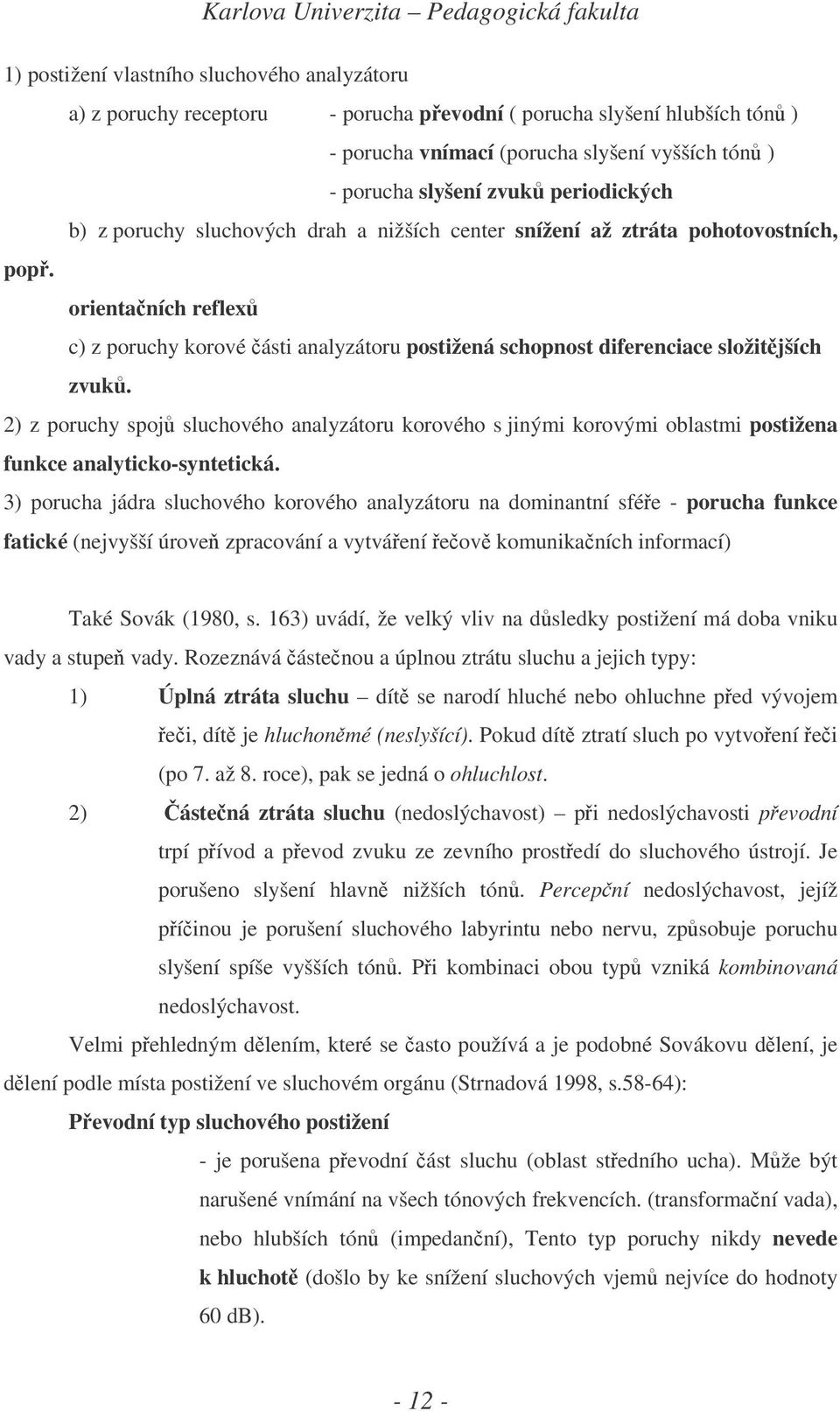 orientaních reflex c) z poruchy korové ásti analyzátoru postižená schopnost diferenciace složitjších zvuk.