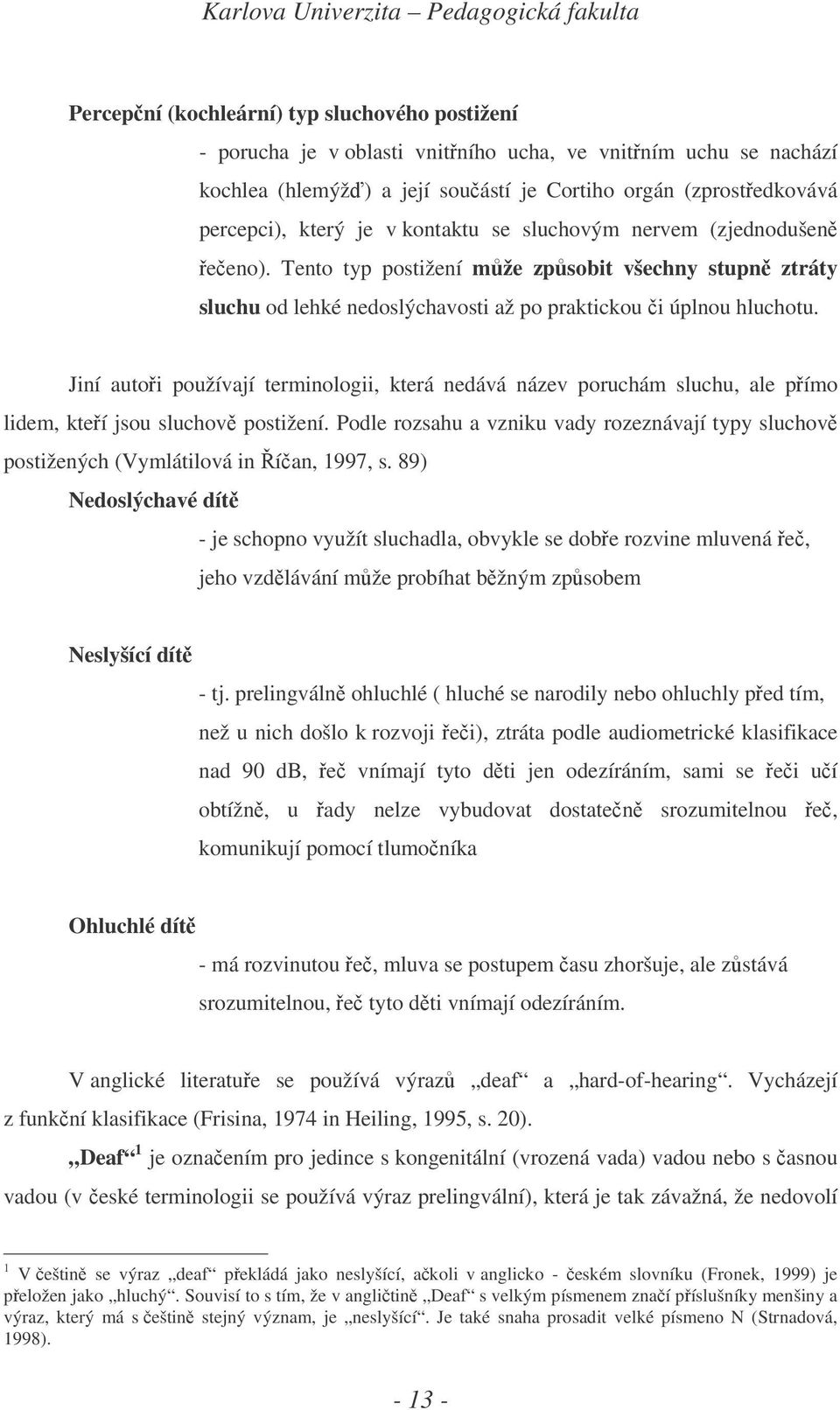 Jiní autoi používají terminologii, která nedává název poruchám sluchu, ale pímo lidem, kteí jsou sluchov postižení.