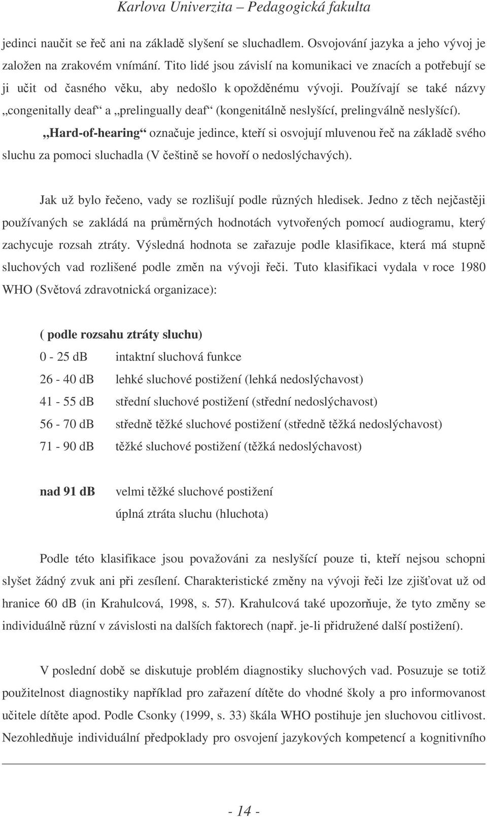 Používají se také názvy congenitally deaf a prelingually deaf (kongenitáln neslyšící, prelingváln neslyšící).