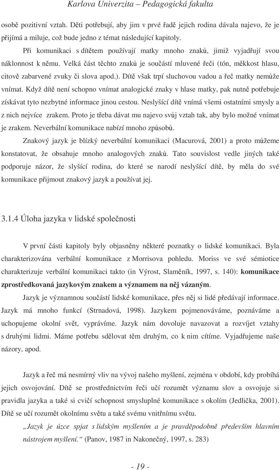 Dít však trpí sluchovou vadou a e matky nemže vnímat. Když dít není schopno vnímat analogické znaky v hlase matky, pak nutn potebuje získávat tyto nezbytné informace jinou cestou.