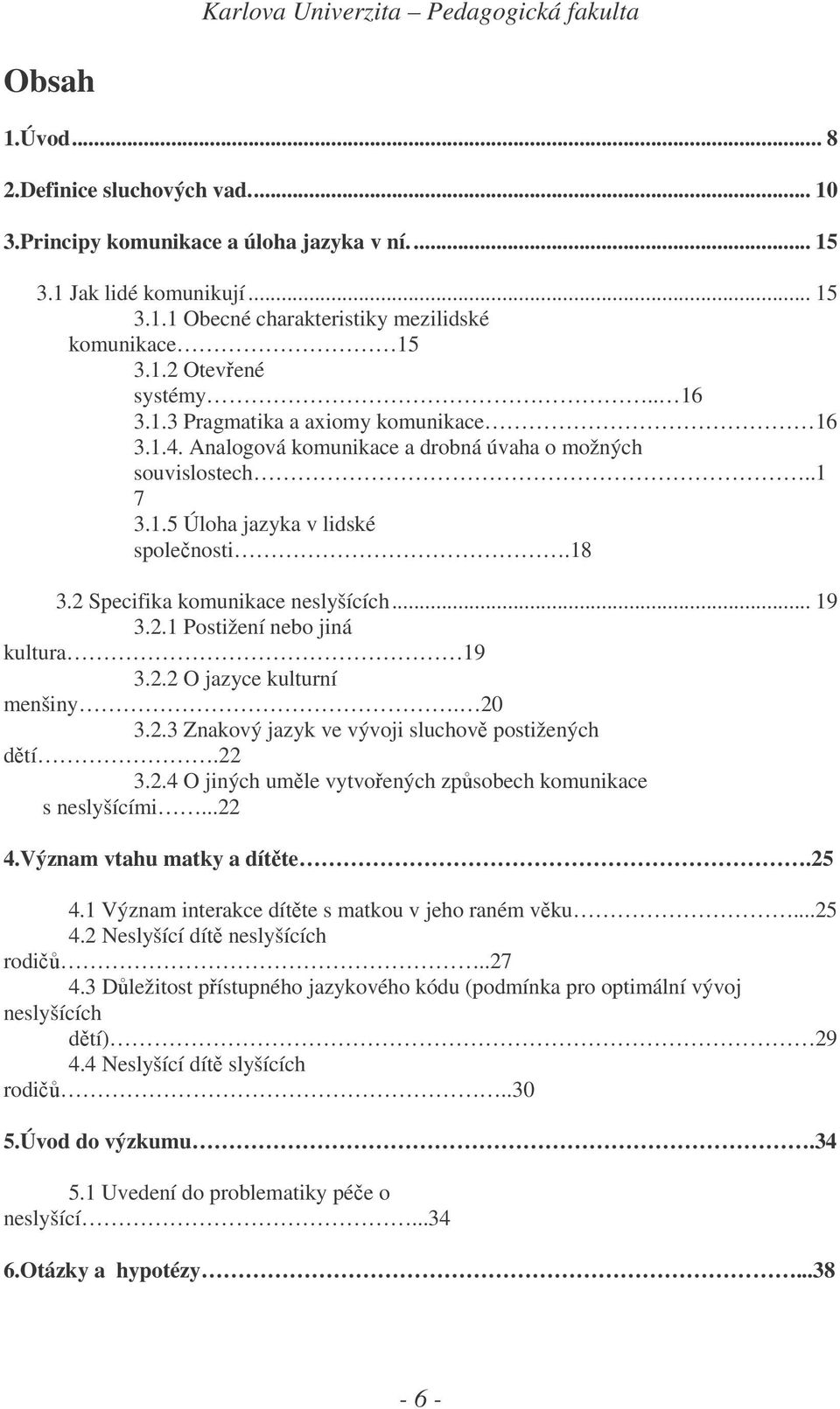 .. 19 3.2.1 Postižení nebo jiná kultura 19 3.2.2 O jazyce kulturní menšiny. 20 3.2.3 Znakový jazyk ve vývoji sluchov postižených dtí.22 3.2.4 O jiných umle vytvoených zpsobech komunikace s neslyšícími.