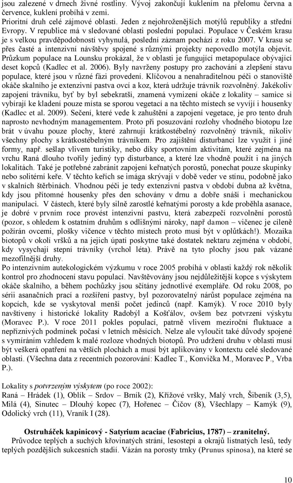 Populace v Českém krasu je s velkou pravděpodobností vyhynulá, poslední záznam pochází z roku 2007. V krasu se přes časté a intenzivní návštěvy spojené s různými projekty nepovedlo motýla objevit.