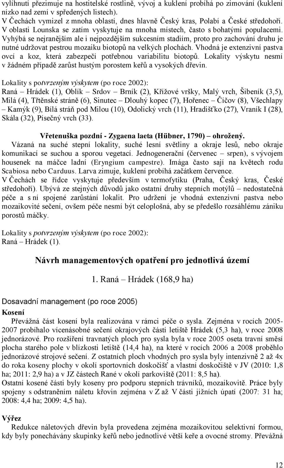 Vyhýbá se nejranějším ale i nejpozdějším sukcesním stadiím, proto pro zachování druhu je nutné udržovat pestrou mozaiku biotopů na velkých plochách.