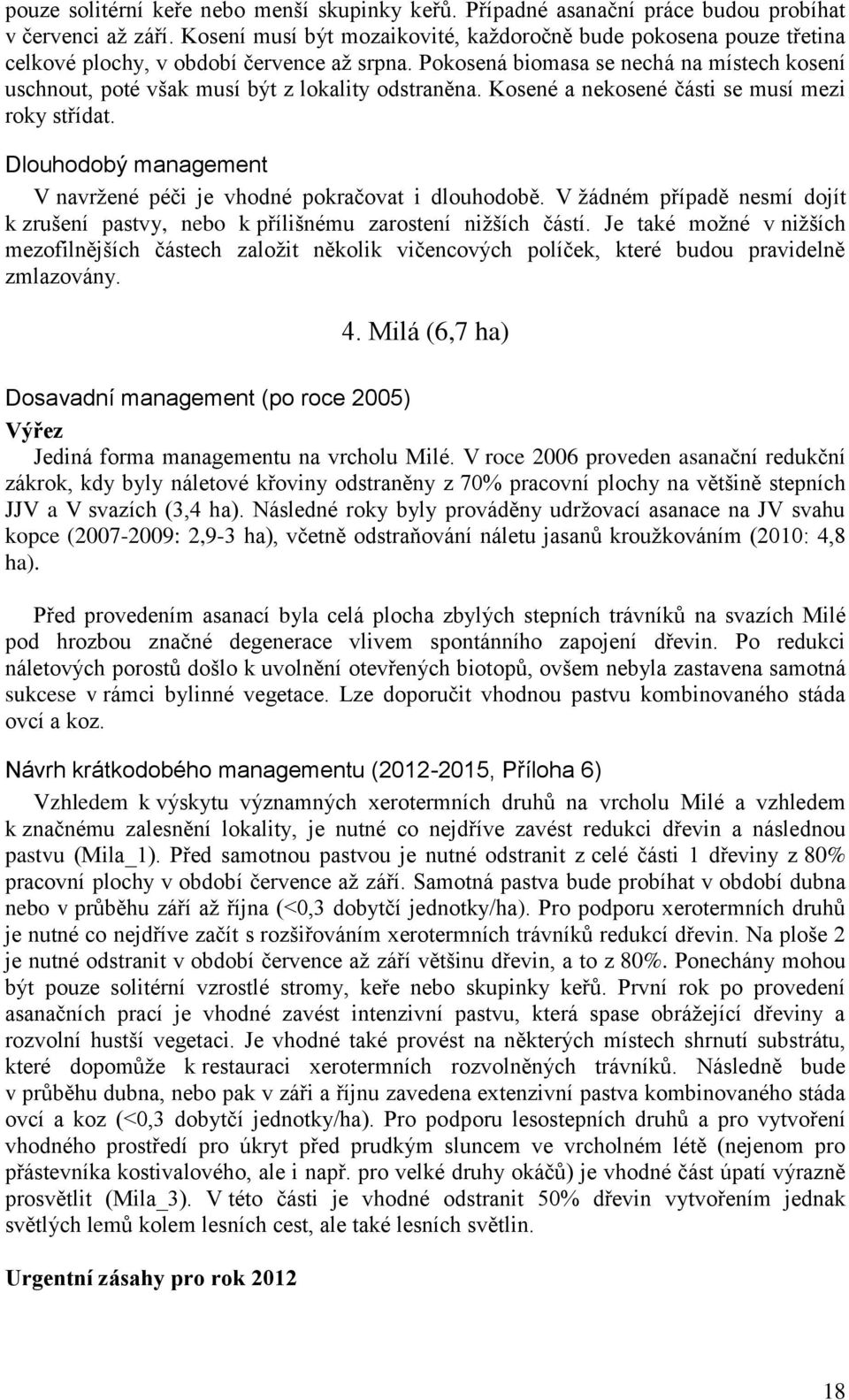 Pokosená biomasa se nechá na místech kosení uschnout, poté však musí být z lokality odstraněna. Kosené a nekosené části se musí mezi roky střídat.