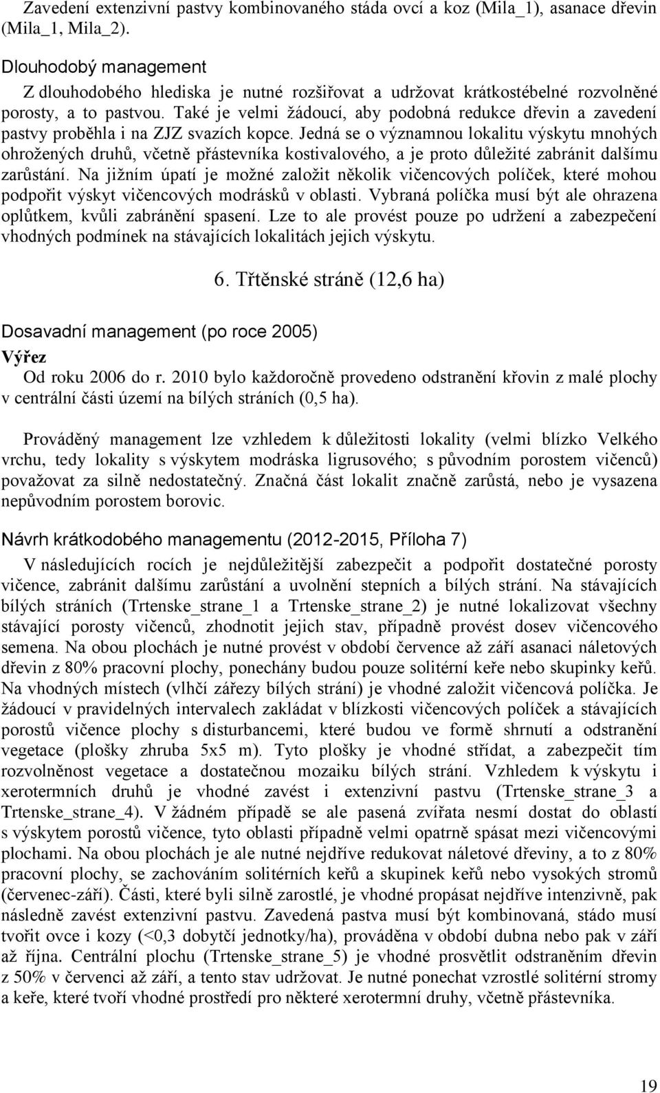 Také je velmi žádoucí, aby podobná redukce dřevin a zavedení pastvy proběhla i na ZJZ svazích kopce.