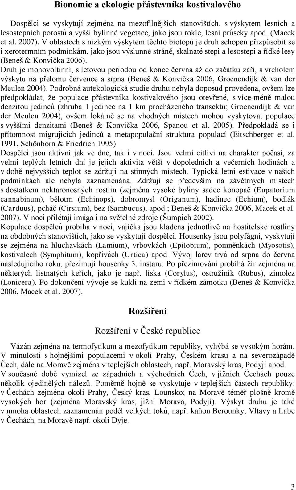 V oblastech s nízkým výskytem těchto biotopů je druh schopen přizpůsobit se i xerotermním podmínkám, jako jsou výslunné stráně, skalnaté stepi a lesostepi a řídké lesy (Beneš & Konvička 2006).