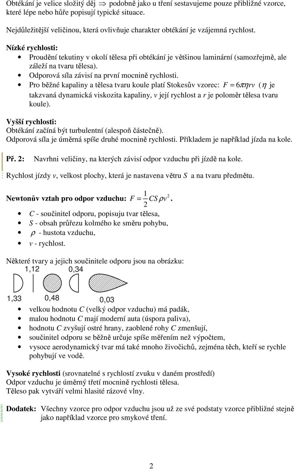 Nízké rychlosti: Proudění tekutiny okolí tělesa při obtékání je ětšinou laminární (samozřejmě, ale záleží na taru tělesa). Odporoá síla záisí na prní mocnině rychlosti.