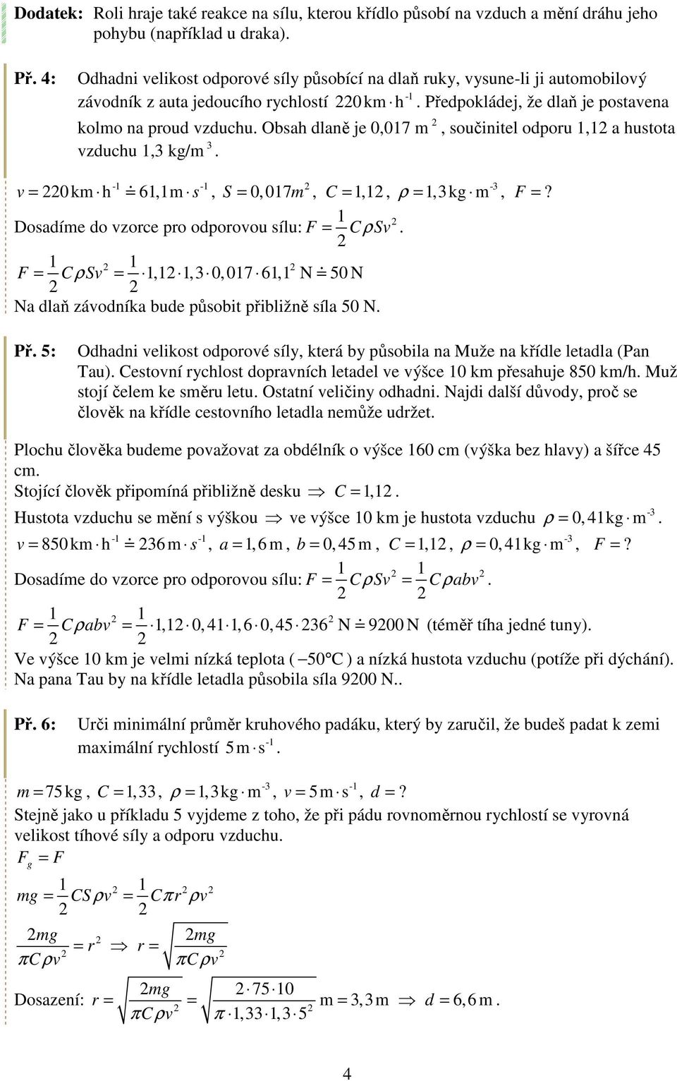 Obsah dlaně je 0,07 m, součinitel odporu, a hustota zduchu,3 k/m 3. = 0 km h 6,m s, S = 0,07m, C =,, ρ =,3k m, F =? Dosadíme do zorce pro odporoou sílu: F = CρS.